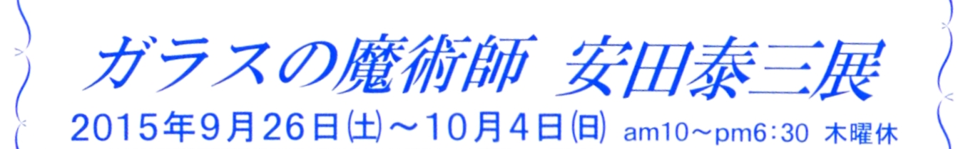 ガラスの魔術師　安田泰三展